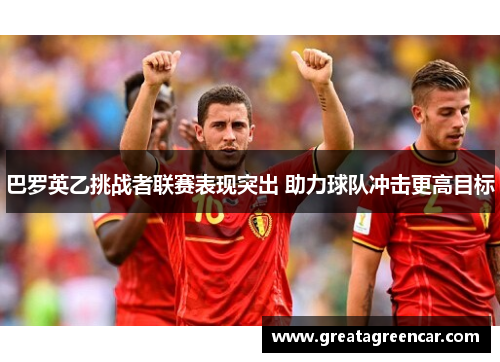 巴罗英乙挑战者联赛表现突出 助力球队冲击更高目标 巴罗英乙挑战者联赛表现突出 助力球队冲击更高目标