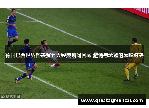 德国巴西世界杯决赛五大经典瞬间回顾 激情与荣耀的巅峰对决