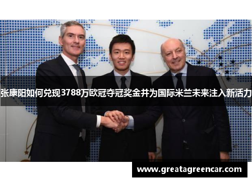 张康阳如何兑现3788万欧冠夺冠奖金并为国际米兰未来注入新活力